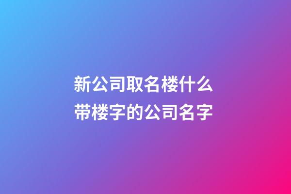 新公司取名楼什么 带楼字的公司名字-第1张-公司起名-玄机派